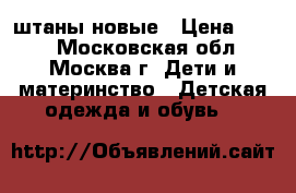 штаны новые › Цена ­ 350 - Московская обл., Москва г. Дети и материнство » Детская одежда и обувь   